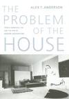 The Problem Of The House: French Domestic Life And The Rise Of Modern Architecture