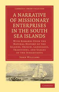 A Narrative of Missionary Enterprises in the South Sea Islands: With Remarks Upon the Natural History of the Islands, Origin, Languages, Traditions, ... (Cambridge Library Collection - Religion) by Williams, John