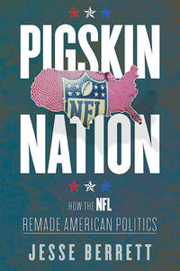 Pigskin Nation: How the NFL Remade American Politics (Sport and Society)