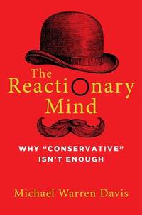The Reactionary Mind: Why Conservative Isnt Enough