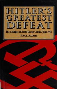 Hitler&#039;s Greatest Defeat: Collapse of Army Group Center, June 1944. by Adair, Paul - 1994