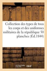 Collection Des Types de Tous Les Corps Et Des Uniformes Militaires de la République Et de:...