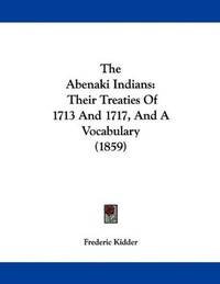 The Abenaki Indians: Their Treaties Of 1713 And 1717, And A Vocabulary (1859)