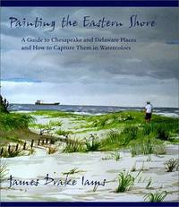 Painting the Eastern Shore: A Guide to Chesapeake and Delaware Places and How to Capture Them in...