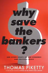 Why Save the Bankers? : And Other Essays on Our Economic and Political Crisis