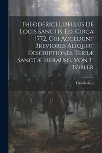 Theoderici Libellus De Locis Sanctis, Ed. Circa 1772, Cui Accedunt Breviores Aliquot...