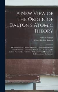 A New View of the Origin of Dalton's Atomic Theory: A Contribution to Chemical History, Together...