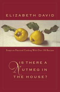 Is There a Nutmeg in the House? : Essays on Practical Cooking with More Than 150 Recipes by Elizabeth David - 2001