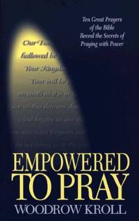 Empowered to Pray : Ten Great Prayers of the Bible Reveal the Secrets of Praying With Power