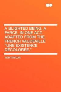 image of A Blighted Being. a Farce, in One Act. Adapted From the French Vaudeville