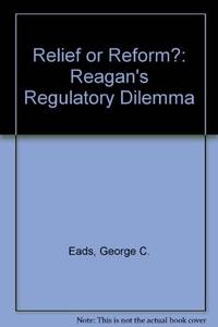 Relief or Reform?: Reagan&#039;s Regulatory Dilemma (The Changing Domestic Priorities Series) by Eads, George,Fix, Michael - 1984-07-01