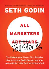 All Marketers are Liars: The Underground Classic That Explains How Marketing Really Works--and...