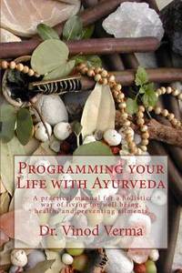 Programming your Life with Ayurveda: A practical manual for a holistic way of living for well...