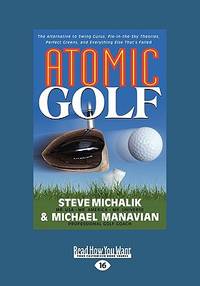 Atomic Golf: The Alternative to Swing Gurus, Pie-In-The-Sky Theories, Perfect Greens, and...