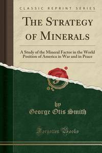 The Strategy of Minerals: A Study of the Mineral Factor in the World Position of America in War...