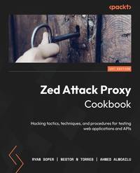 Zed Attack Proxy Cookbook: Hacking tactics, techniques, and procedures for testing web...