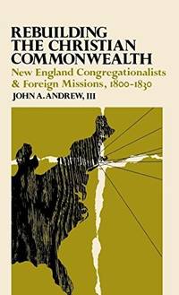 Rebuilding the Christian Commonwealth; New ENgland Congregationalists & Foreign Missions, 1800-1830