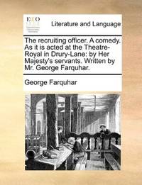 image of The recruiting officer. A comedy. As it is acted at the Theatre-Royal in Drury-Lane: by Her Majesty's servants. Written by Mr. George Farquhar