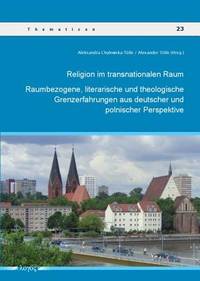 Religion im transnationalen Raum: Raumbezogene, literarische und theologische Grenzerfahrungen...