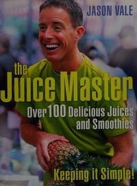 The Juice Master Keeping it Simple: Over 100 Delicious Juices and Smoothies