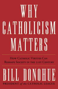 Why Catholicism Matters: How Catholic Virtues Can Reshape Society in the Twenty-First Century