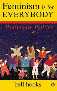 Feminism is for Everybody â Passionate Politics by Bell Hooks - 2000