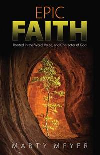 Epic Faith : Rooted in the Word, Voice, and Character of God
