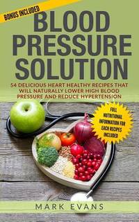 Blood Pressure: Blood Pressure Solution: 54 Delicious Heart Healthy Recipes That Will Naturally...