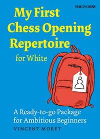 My First Chess Opening Repertoire for White: A ready-to-go Package for Ambitious Beginners