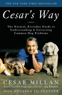 Cesar&#039;s Way: The Natural, Everyday Guide to Understanding and Correcting Common Dog Problems by Cesar Millan; Melissa Jo Peltier - 2006