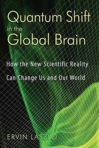 QUANTUM SHIFT IN THE GLOBAL BRAIN: How the New Scientific Reality Can Change Us and Our World by Laszlo, Ervin - 2008