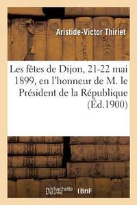 Les Fêtes de Dijon Des 21 Et 22 Mai 1899, En l'Honneur de M. Le Président de la République: À...