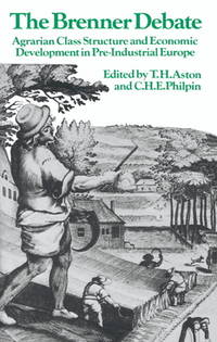 The Brenner Debate: Agrarian Class Structure and Economic Development in Pre-industrial Europe...