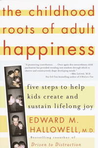 The Childhood Roots of Adult Happiness : Five Steps to Help Kids Create and Sustain Lifelong Joy by Hallowell, Edward M