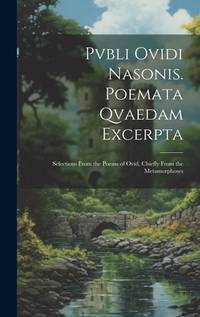 Pvbli Ovidi Nasonis. Poemata Qvaedam Excerpta: Selections From the Poems of Ovid, Chiefly From...