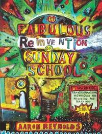 The Fabulous Reinvention of Sunday School: Transformational Techniques for Reaching and Teaching...
