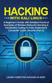 Hacking With Kali Linux: A Beginner's Guide with Detailed Practical Examples of Wireless Networks...