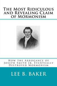 The Most Revealing and Ridiculous Claim of Mormonism: How the Arrogance of Joseph Smith Jr....