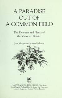 Paradise Out of a Common Field The Pleasures and Plenty of the Victorian Garden by Alison Joan; Richards - 1st US Printing - 1990 - from Willis Monie Books - ABAA (SKU: 114224)