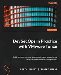 DevSecOps in Practice with VMware Tanzu: Build, run, and manage secure multi-cloud apps at scale...
