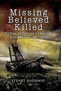 Missing Believed Killed: The Royal Air Force and the Search for Missing Aircrew 1939-1952