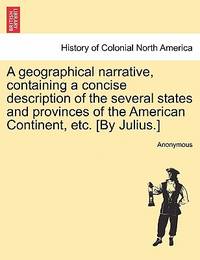 A Geographical Narrative, Containing a Concise Description of the Several States and Provinces of...