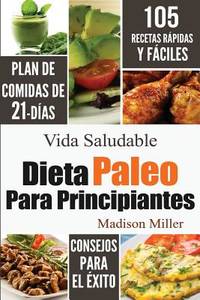 Dieta Paleo Para Principiantes: Plan de Comidas de 21-Días 105 Recetas Rápidas y Fáciles...