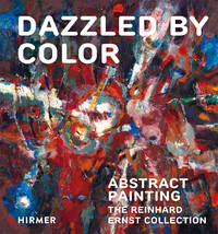 Dazzled by Color: Abstract Painting. The Reinhard Ernst Collection (Schriften Aus Der Sammlung...