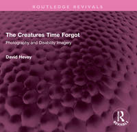 The Creatures Time Forgot: Photography and Disability Imagery (Routledge Revivals)
