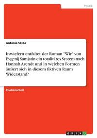Inwiefern entfaltet der Roman Wir von Evgenij Samjatin ein totalitäres System nach Hannah Arendt...