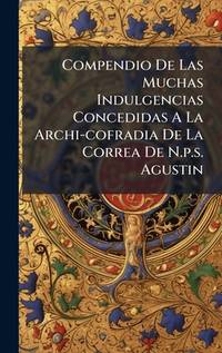 Compendio De Las Muchas Indulgencias Concedidas A La Archi-cofradia De La Correa De N.p.s....