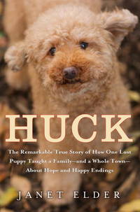 Huck: The Remarkable True Story of How One Lost Puppy Taught a Family--and a Whole Town--about Hope and Happy Endings by Janet Elder - September 2010