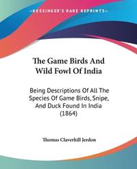 The Game Birds And Wild Fowl Of India: Being Descriptions Of All The Species Of Game Birds,...