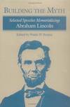 Building the Myth: Selected Speeches Memorializing Abraham Lincoln
